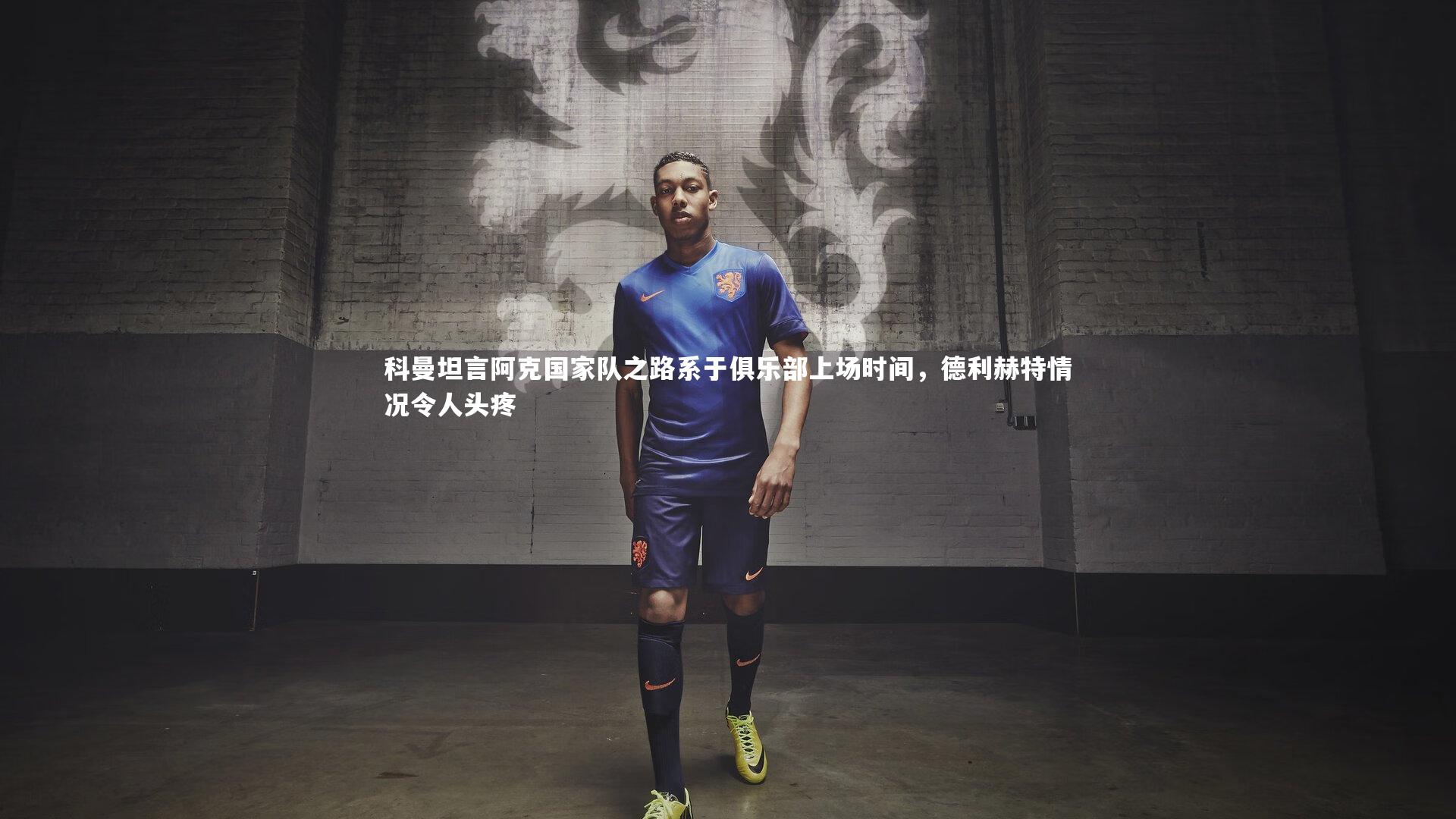 B体育平台_科曼坦言阿克国家队之路系于俱乐部上场时间，德利赫特情况令人头疼