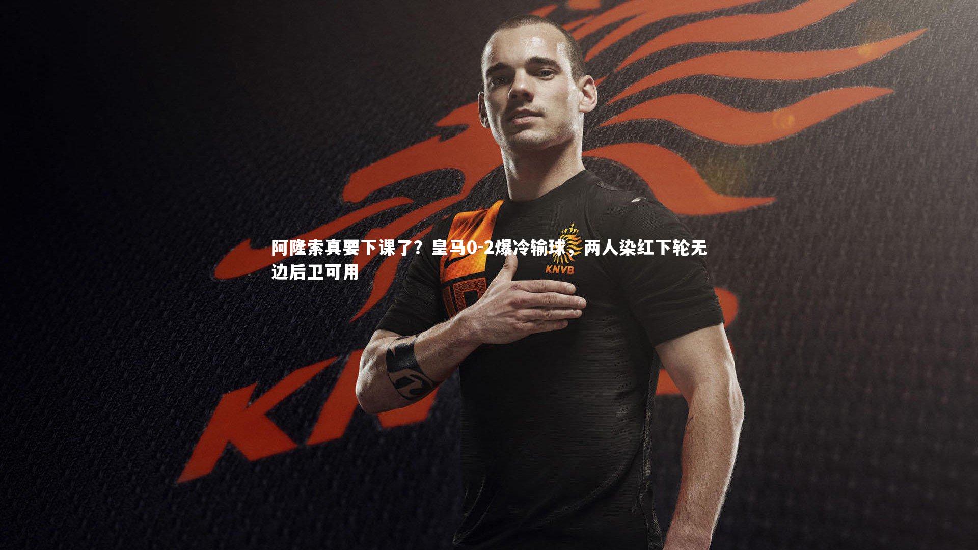 阿隆索真要下课了？皇马0-2爆冷输球，两人染红下轮无边后卫可用