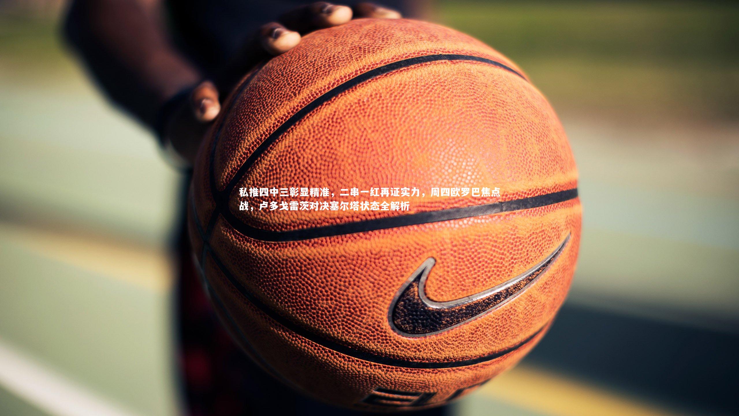 私推四中三彰显精准，二串一红再证实力，周四欧罗巴焦点战，卢多戈雷茨对决塞尔塔状态全解析