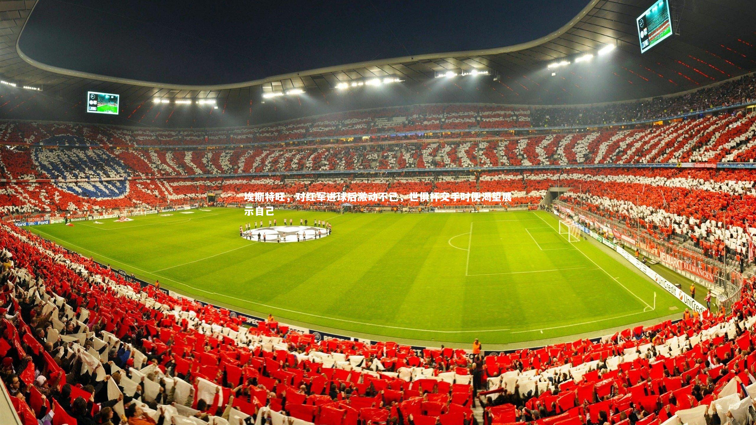 埃斯特旺，对红军进球后激动不已，世俱杯交手时便渴望展示自己