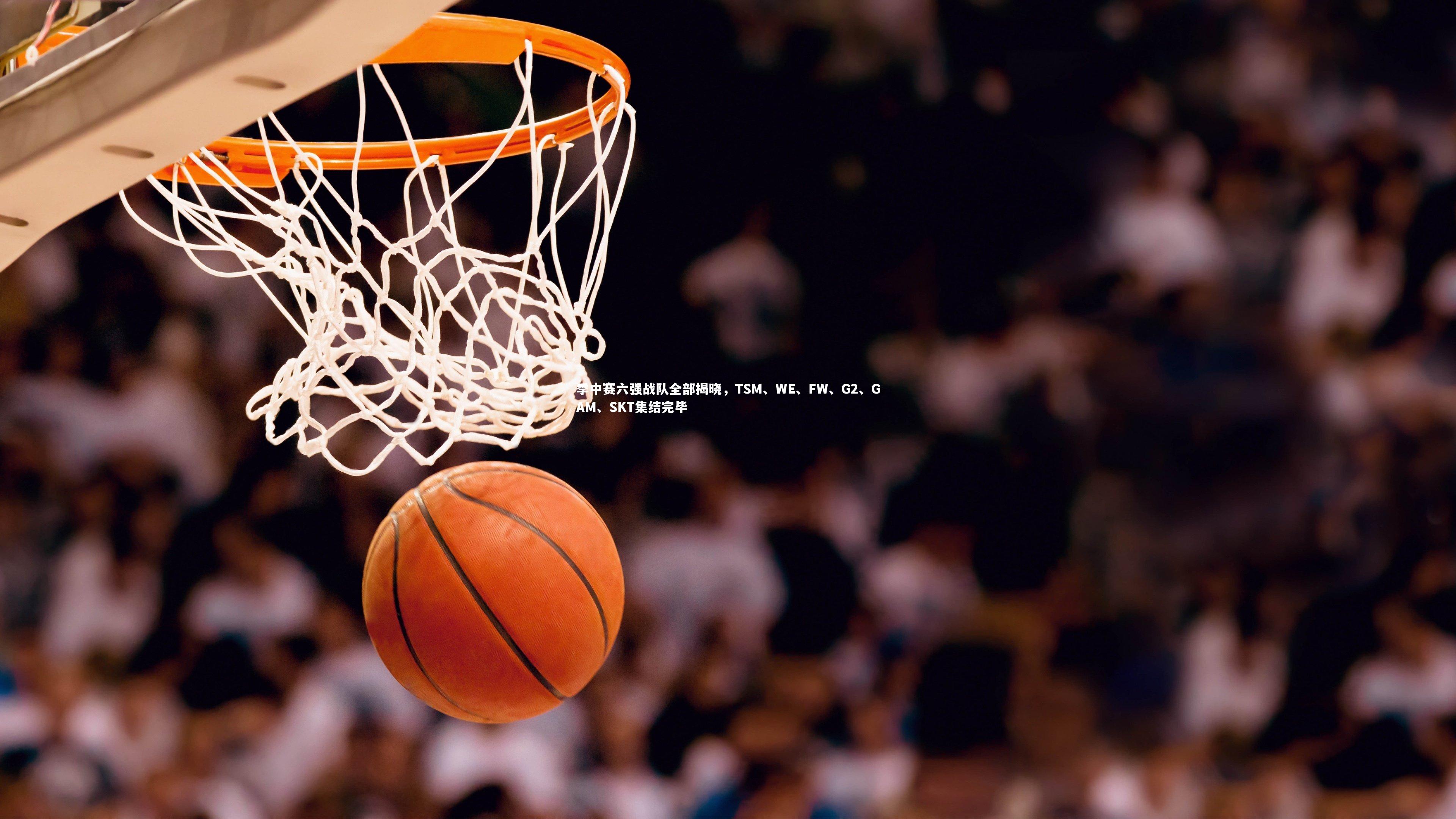 BSPORTS-季中赛六强战队全部揭晓，TSM、WE、FW、G2、GAM、SKT集结完毕