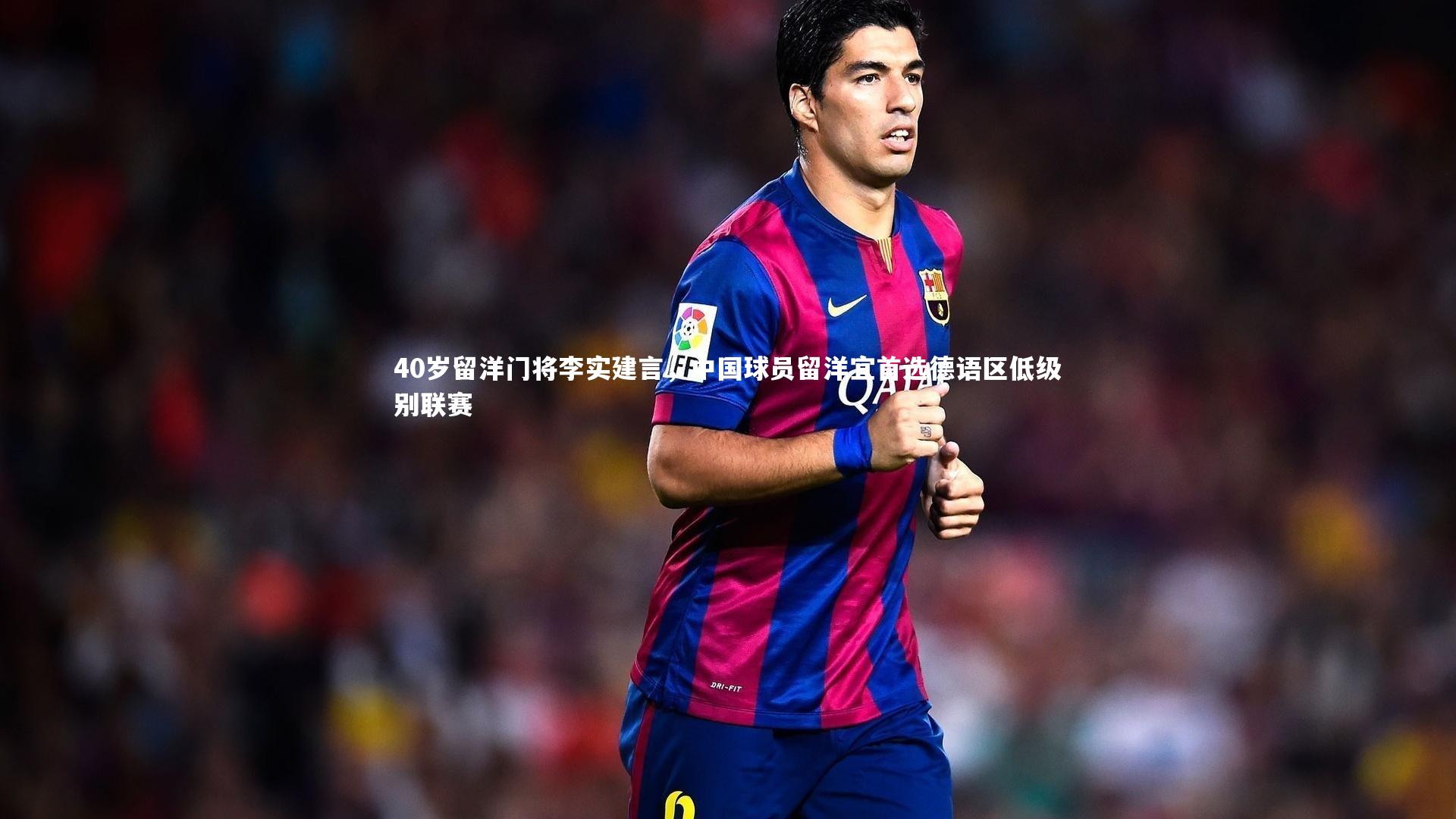 40岁留洋门将李实建言,中国球员留洋宜首选德语区低级别联赛