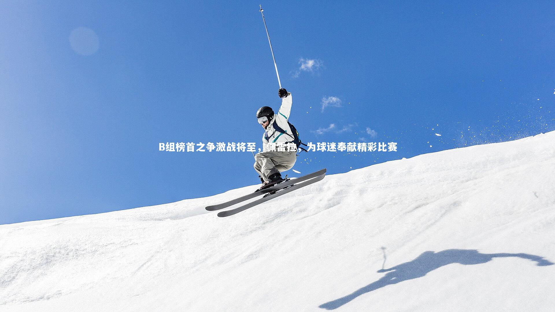 B组榜首之争激战将至，佩雷拉，为球迷奉献精彩比赛