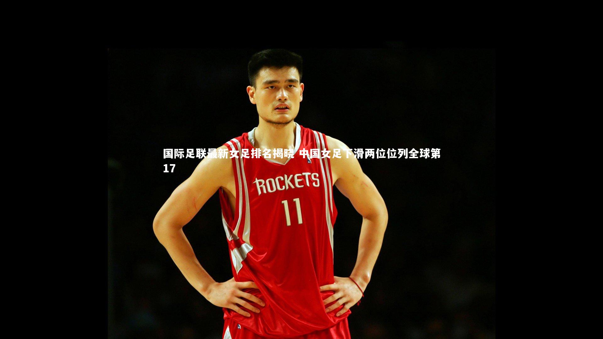 国际足联最新女足排名揭晓 中国女足下滑两位位列全球第17
