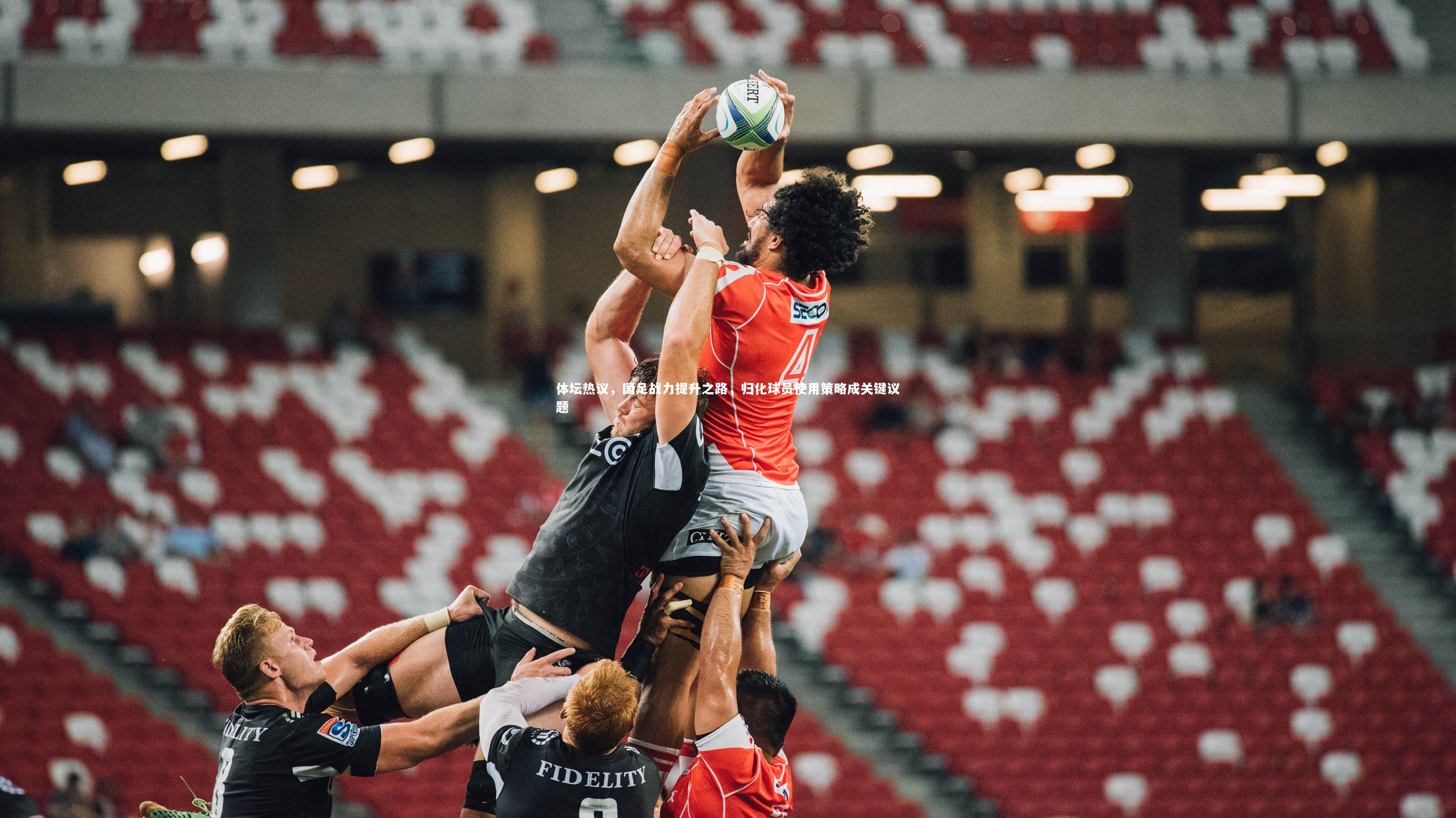 体坛热议，国足战力提升之路，归化球员使用策略成关键议题