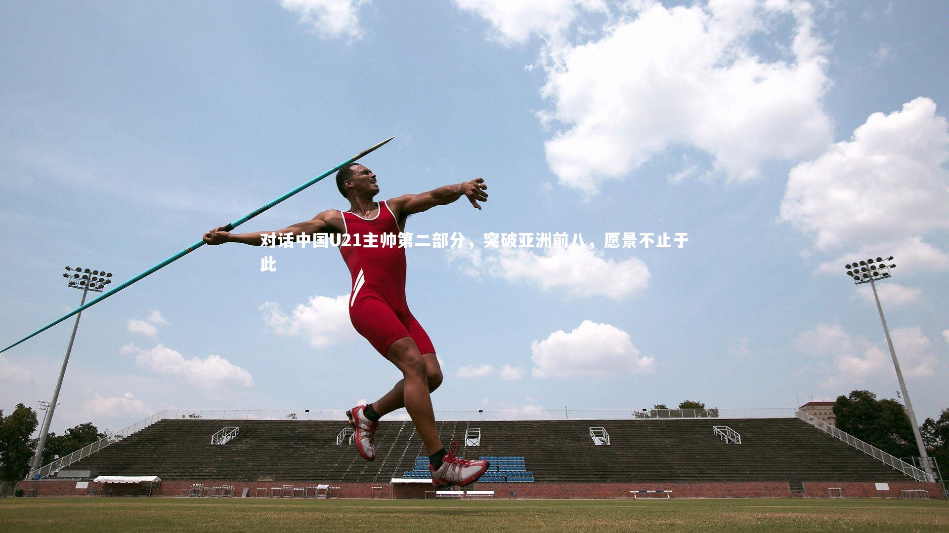 对话中国U21主帅第二部分，突破亚洲前八，愿景不止于此